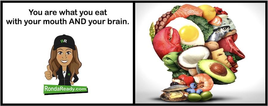 You are what you eat with your mouth AND your brain.